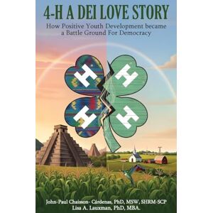 Chaisson-Cardenas, John-Paul 4-H A DEI Love Story: How Positive Youth Development Became a Battleground for Democracy Chaisson-Cardenas, John-Paul 4-H A DEI Love Story: How Positive Youth Development Became a Battleground for Democracy