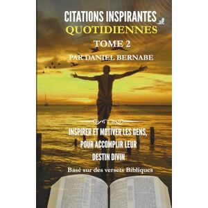 Bernabe, Mr. Daniel Citations Inspirantes Quotidiennes Tome 2: Basé sur des versets Bibliques: Inspirer et Motiver les gens, pour Accomplir leur Destin Divin Bernabe, Mr. Daniel Citations Inspirantes Quotidiennes Tome 2: Basé sur des versets Bibliques: Inspirer et Motiver les gens, pour Accomplir leur Destin Divin