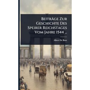 De Boor, Albert Beiträge Zur Geschichte Des Speirer Reichstages Vom Jahre 1544 ... De Boor, Albert Beiträge Zur Geschichte Des Speirer Reichstages Vom Jahre 1544 ...