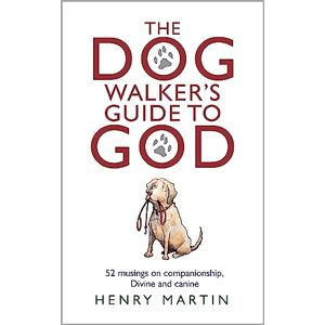 Henry Martin The Dog Walker's Guide To God: 52 musings on companionship, Divine and canine Henry Martin The Dog Walker's Guide To God: 52 musings on companionship, Divine and canine