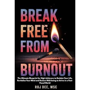 Dee MSc, ROJ Break Free From Burnout: The Ultimate Blueprint for High Achievers to Reclaim Your Life, Revitalize Your Mind and Restore Well-being to thrive in a Fast-Paced World Dee MSc, ROJ Break Free From Burnout: The Ultimate Blueprint for High Achievers to Reclaim Your Life, Revitalize Your Mind and Restore Well-being to thrive in a Fast-Paced World