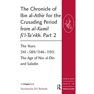 Richards, D.S. The Chronicle of Ibn al-Athir for the Crusading Period from al-Kamil fi'l-Ta'rikh. Part 2: The Years 541–589/1146–1193: The Age of Nur al-Din and Saladin (Crusade Texts in Translation) Richards, D.S. The Chronicle of Ibn al-Athir for the Crusading Period from al-Kamil fi'l-Ta'rikh. Part 2: The Years 541–589/1146–1193: The Age of Nur al-Din and Saladin (Crusade Texts in Translation)