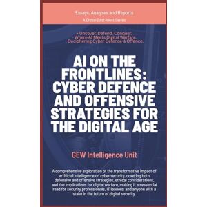 GEW Intelligence Unit AI on the Frontlines: Cyber Defence and Offensive Strategies for the Digital Age (Essays, Reports and Analyses) GEW Intelligence Unit AI on the Frontlines: Cyber Defence and Offensive Strategies for the Digital Age (Essays, Reports and Analyses)