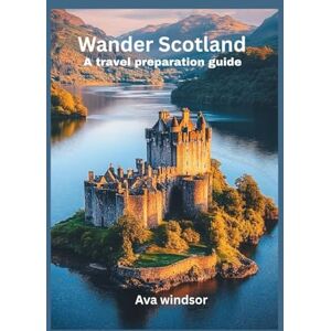 Windsor, Ava WANDER SCOTLAND: A travel preparation guide Windsor, Ava WANDER SCOTLAND: A travel preparation guide