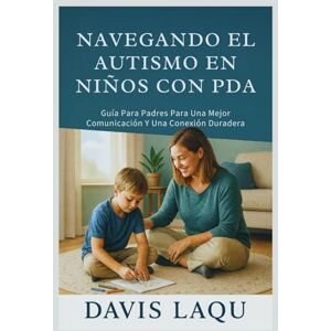 LAQU, DAVIS NAVEGANDO EL AUTISMO EN NIÑOS CON PDA: Guía Para Padres Para Una Mejor Comunicación Y Una Conexión Duradera LAQU, DAVIS NAVEGANDO EL AUTISMO EN NIÑOS CON PDA: Guía Para Padres Para Una Mejor Comunicación Y Una Conexión Duradera