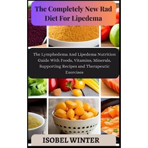 WINTER, ISOBEL The Completely New Rad Diet For Lipedema: The Lymphedema And Lipedema Nutrition Guide With Foods, Vitamins, Minerals, Supporting Recipes and Therapeutic Exercises WINTER, ISOBEL The Completely New Rad Diet For Lipedema: The Lymphedema And Lipedema Nutrition Guide With Foods, Vitamins, Minerals, Supporting Recipes and Therapeutic Exercises