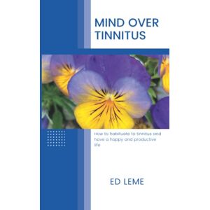 Leme, Ed Mind over Tinnitus: How to habituate to tinnitus and have a happy and productive life Leme, Ed Mind over Tinnitus: How to habituate to tinnitus and have a happy and productive life