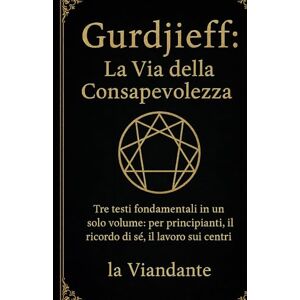 Viandante, La Gurdjieff: La Via della Consapevolezza: Tre testi fondamentali in un solo volume: per principianti, il ricordo di sé, il lavoro sui centri (Quarta Via Pratica – Strumenti per il Viaggiatore Interiore) Viandante, La Gurdjieff: La Via della Consapevolezza: Tre testi fondamentali in un solo volume: per principianti, il ricordo di sé, il lavoro sui centri (Quarta Via Pratica – Strumenti per il Viaggiatore Interiore)