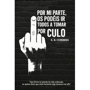 Benítez Cumbres, Emilio Por mi Parte, os Podéis ir Todos A Tomar por Culo: En Seco y sin Escupitajo Benítez Cumbres, Emilio Por mi Parte, os Podéis ir Todos A Tomar por Culo: En Seco y sin Escupitajo