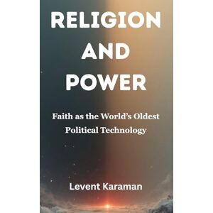 Karaman, Levent Religion and Power: Faith as the World's Oldest Political Technology Karaman, Levent Religion and Power: Faith as the World's Oldest Political Technology