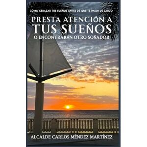 Mendez, Carlos Presta atención a tus sueños o encontrarán otro soñador: Cómo abrazar tus sueños antes de que te pasen de largo Mendez, Carlos Presta atención a tus sueños o encontrarán otro soñador: Cómo abrazar tus sueños antes de que te pasen de largo