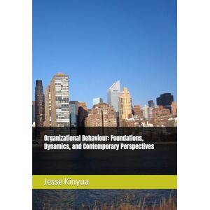 Kinyua, Jesse Organizational Behaviour: Foundations, Dynamics, and Contemporary Perspectives Kinyua, Jesse Organizational Behaviour: Foundations, Dynamics, and Contemporary Perspectives