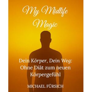 Fürsich, Michael MyMidlifeMagic: Dein Körper, dein Weg: Ohne Diät zu einem neuen Körpergefühl – mit kleinen Gewohnheiten Großes verändern. Fürsich, Michael MyMidlifeMagic: Dein Körper, dein Weg: Ohne Diät zu einem neuen Körpergefühl – mit kleinen Gewohnheiten Großes verändern.