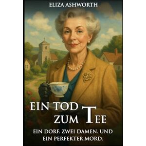 Ashworth, Eliza Ein Tod zum Tee: Ein Dorf. Zwei Damen. Und ein perfekter Mord. (Idyllisch, tödlich, … britisch) Ashworth, Eliza Ein Tod zum Tee: Ein Dorf. Zwei Damen. Und ein perfekter Mord. (Idyllisch, tödlich, … britisch)