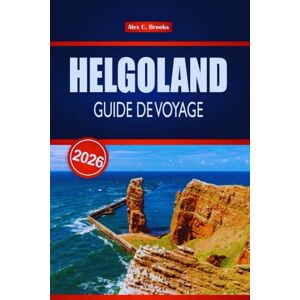 Brooks, Alex C. HELGOLAND GUIDE DE VOYAGE 2026: Vos conseils d'initiés pour les meilleures plages, aventures familiales et escapades romantiques en Allemagne Brooks, Alex C. HELGOLAND GUIDE DE VOYAGE 2026: Vos conseils d'initiés pour les meilleures plages, aventures familiales et escapades romantiques en Allemagne