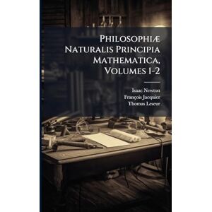Newton, Isaac Philosophiæ Naturalis Principia Mathematica, Volumes 1-2 Newton, Isaac Philosophiæ Naturalis Principia Mathematica, Volumes 1-2