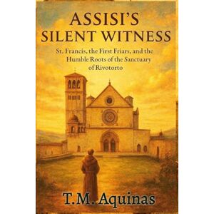 Aquinas, T.M. Assisi's Silent Witness: St. Francis, the First Friars, and the Humble Roots of the Sanctuary of Rivotorto (24) Aquinas, T.M. Assisi's Silent Witness: St. Francis, the First Friars, and the Humble Roots of the Sanctuary of Rivotorto (24)