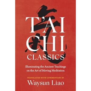 Liao, Waysun T'ai Chi Classics: Illuminating the Ancient Teachings on the Art of Moving Meditation (Shambhala Classics) Liao, Waysun T'ai Chi Classics: Illuminating the Ancient Teachings on the Art of Moving Meditation (Shambhala Classics)
