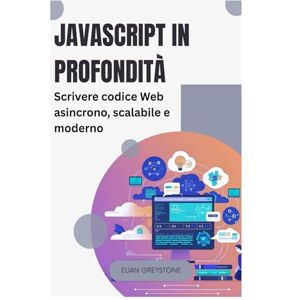 Greystone, Elian JavaScript in profondità: Scrivere codice Web asincrono, scalabile e moderno Greystone, Elian JavaScript in profondità: Scrivere codice Web asincrono, scalabile e moderno