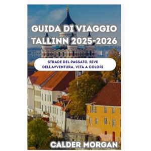Morgan, Calder Guida di viaggio Tallinn 2025-2026: Strade del passato, rive dell'avventura, vita a colori Morgan, Calder Guida di viaggio Tallinn 2025-2026: Strade del passato, rive dell'avventura, vita a colori
