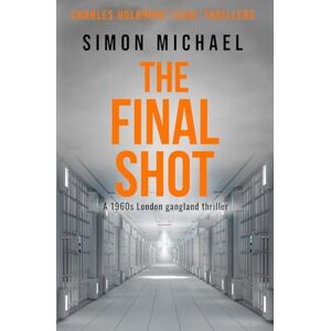 Michael, Simon The Final Shot: A 1960s London gangland thriller (Charles Holborne Legal Thrillers) Michael, Simon The Final Shot: A 1960s London gangland thriller (Charles Holborne Legal Thrillers)