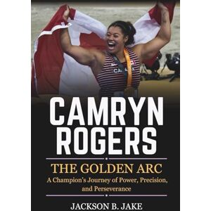 Jackson CAMRYN ROGERS: THE GOLDEN ARC: A Champion’s Journey of Power, Precision, and Perseverance Jackson CAMRYN ROGERS: THE GOLDEN ARC: A Champion’s Journey of Power, Precision, and Perseverance
