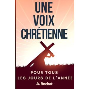 Rochat, Auguste UNE VOIX CHRETIENNE POUR TOUS LES JOURS DE L’ANNEE Rochat, Auguste UNE VOIX CHRETIENNE POUR TOUS LES JOURS DE L’ANNEE