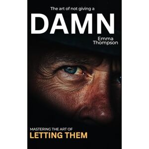 THOMPSON, EMMA The Art of Not Giving a Damn: Mastering the Let Them Mindset THOMPSON, EMMA The Art of Not Giving a Damn: Mastering the Let Them Mindset