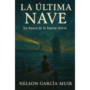 GARCIA MUIR ngm, NELSON LA ULTIMA NAVE: Relato de un viaje hacia la buena tierra GARCIA MUIR ngm, NELSON LA ULTIMA NAVE: Relato de un viaje hacia la buena tierra
