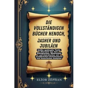 Zephan, Elior Die vollständigen Bücher Henoch, Jasher und Jubiläen: Antike apokryphe Texte, übersetzt aus dem Äthiopischen, Slawischen und Hebräischen mit ausführlichen Kommentaren und historischen Analysen Zephan, Elior Die vollständigen Bücher Henoch, Jasher und Jubiläen: Antike apokryphe Texte, übersetzt aus dem Äthiopischen, Slawischen und Hebräischen mit ausführlichen Kommentaren und historischen Analysen