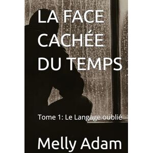 Adam, Melly LA FACE CACHÉE DU TEMPS: Tome 1: Le Langage oublié Adam, Melly LA FACE CACHÉE DU TEMPS: Tome 1: Le Langage oublié