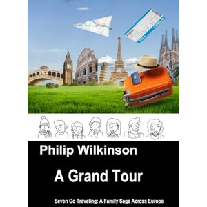 Wilkinson, Mr Philip David A Grand Tour: Seven Go Traveling: A Family Saga Across Europe (Journeys Through Time and Place) Wilkinson, Mr Philip David A Grand Tour: Seven Go Traveling: A Family Saga Across Europe (Journeys Through Time and Place)