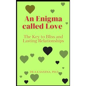 Saxena, Ph.D., Dr. A. K. An Enigma Called Love: The Key to Bliss and Lasting Relationships Saxena, Ph.D., Dr. A. K. An Enigma Called Love: The Key to Bliss and Lasting Relationships