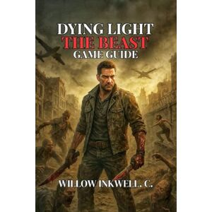 Inkwell .C., Williow Dying Light: The Beast Game Guide: Combat Strategies, and Secrets to Conquer the Zombie Apocalypse Inkwell .C., Williow Dying Light: The Beast Game Guide: Combat Strategies, and Secrets to Conquer the Zombie Apocalypse