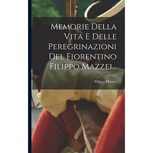 Mazzei, Filippo Memorie Della Vita E Delle Peregrinazioni Del Fiorentino Filippo Mazzei... Mazzei, Filippo Memorie Della Vita E Delle Peregrinazioni Del Fiorentino Filippo Mazzei...