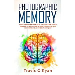 O’Ryan, Travis Photographic Memory: Your Complete and Practical Guide to Learn Faster, Increase Retention and Be More Productive with Beginners and Advanced Techniques: 3 (A better memory) O’Ryan, Travis Photographic Memory: Your Complete and Practical Guide to Learn Faster, Increase Retention and Be More Productive with Beginners and Advanced Techniques: 3 (A better memory)