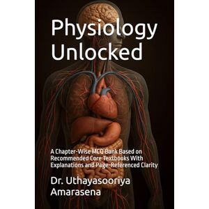 Amarasena, Dr. Uthayasooriya Physiology Unlocked: A Chapter-Wise MCQ Bank Based on Recommended Core Textbooks With Explanations and Page-Referenced Clarity Amarasena, Dr. Uthayasooriya Physiology Unlocked: A Chapter-Wise MCQ Bank Based on Recommended Core Textbooks With Explanations and Page-Referenced Clarity