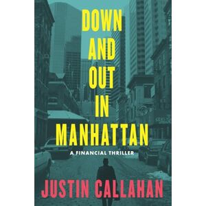 Callahan, Justin Down & Out in Manhattan: A Financial Thriller Callahan, Justin Down & Out in Manhattan: A Financial Thriller