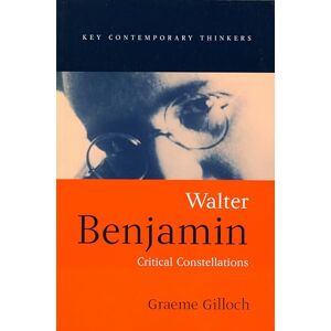 Gilloch, Graeme Walter Benjamin: Critical Constellations (Key Contemporary Thinkers) Gilloch, Graeme Walter Benjamin: Critical Constellations (Key Contemporary Thinkers)