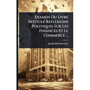 Pâris-Duverney, Joseph Examen Du Livre IntitulÃ(c) Reflexions Politiques Sur Les Finances Et Le Commerce ... Pâris-Duverney, Joseph Examen Du Livre IntitulÃ(c) Reflexions Politiques Sur Les Finances Et Le Commerce ...