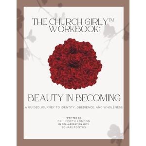 London, Dr. Lisseth The Church Girly™ Workbook Beauty in Becoming: A Guided Journey to Identity, Obedience, and Wholeness London, Dr. Lisseth The Church Girly™ Workbook Beauty in Becoming: A Guided Journey to Identity, Obedience, and Wholeness