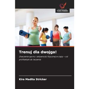 Stricker, Kira Madita Trenuj dla dwojga!: Znaczenie sportu i aktywno¿ci fizycznej w ci¿¿y od profilaktyki do leczenia Stricker, Kira Madita Trenuj dla dwojga!: Znaczenie sportu i aktywno¿ci fizycznej w ci¿¿y od profilaktyki do leczenia