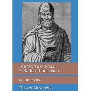 of Alexandria, Philo The Works of Philo: A Modern Translation, Volume One of Alexandria, Philo The Works of Philo: A Modern Translation, Volume One