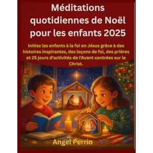 Perrin, Angel Méditations quotidiennes de Noël pour les enfants 2025: Initiez les enfants à la foi en Jésus grâce à des histoires inspirantes, des leçons de foi, des prières et 25 jours d'activités de l'Avent centr Perrin, Angel Méditations quotidiennes de Noël pour les enfants 2025: Initiez les enfants à la foi en Jésus grâce à des histoires inspirantes, des leçons de foi, des prières et 25 jours d'activités de l'Avent centr