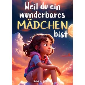 Jahn Weil du ein wunderbares Mädchen bist: Ein besonderes Kinderbuch über Mut, innere Stärke und Selbstvertrauen für wundervolle Mädchen, wie auch du eines bist Jahn Weil du ein wunderbares Mädchen bist: Ein besonderes Kinderbuch über Mut, innere Stärke und Selbstvertrauen für wundervolle Mädchen, wie auch du eines bist