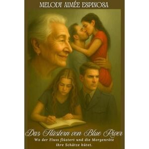Espinosa, Melody Aimée Das Flüstern von Blue River: Wo der Fluss flüstert und die Morgenröte ihre Schätze hütet. Espinosa, Melody Aimée Das Flüstern von Blue River: Wo der Fluss flüstert und die Morgenröte ihre Schätze hütet.
