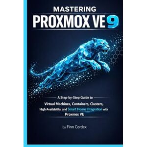 cordex, finn MASTERING PROXMOX VE 9: A STEP-BY-STEP GUIDE TO VIRTUAL MACHINES, CONTAINERS, CLUSTERS, HIGH AVAILABILITY, AND SMART HOME INTEGRATION WITH PROXMOX VE cordex, finn MASTERING PROXMOX VE 9: A STEP-BY-STEP GUIDE TO VIRTUAL MACHINES, CONTAINERS, CLUSTERS, HIGH AVAILABILITY, AND SMART HOME INTEGRATION WITH PROXMOX VE