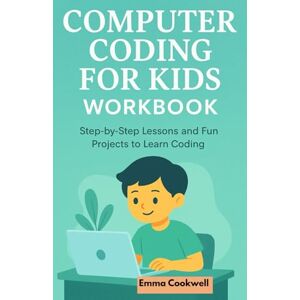 Cookwell, Emma Computer Coding for Kids Workbook: Step-by-Step Lessons and Fun Projects to Learn Coding Cookwell, Emma Computer Coding for Kids Workbook: Step-by-Step Lessons and Fun Projects to Learn Coding