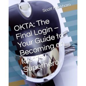 Scott OKTA: The Final Login – Your Guide to Becoming an Identity Superhero (IT concepts and technologies from beginners to more advanced.) Scott OKTA: The Final Login – Your Guide to Becoming an Identity Superhero (IT concepts and technologies from beginners to more advanced.)