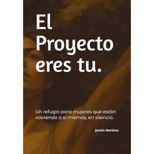 Martinez, jasmin El Proyecto eres tu.: Un refugio para mujeres que están volviendo a sí mismas, en silencio. Martinez, jasmin El Proyecto eres tu.: Un refugio para mujeres que están volviendo a sí mismas, en silencio.